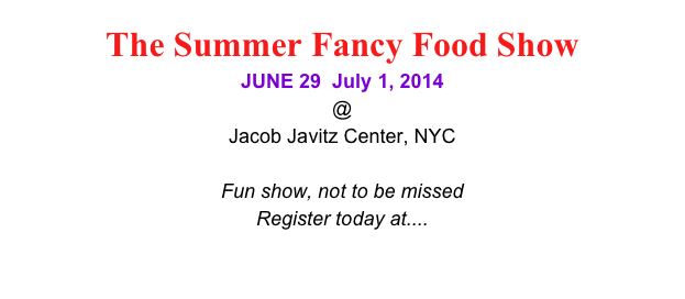 The Summer Fancy Food Show
JUNE 29  July 1, 2014 
@
Jacob Javitz Center, NYC

Fun show, not to be missed 
Register today at.... 
www.specialtyfood.com
