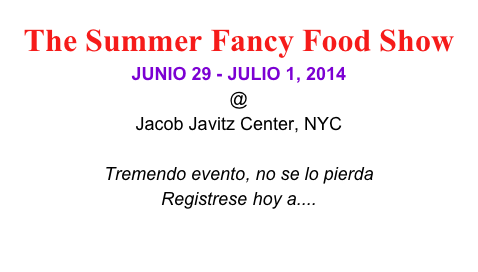 The Summer Fancy Food Show
JUNIO 29 - JULIO 1, 2014 
@
Jacob Javitz Center, NYC

Tremendo evento, no se lo pierda
Registrese hoy a.... 
www.specialtyfood.com
