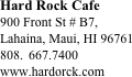 Hard Rock Cafe
900 Front St # B7, 
Lahaina, Maui, HI 96761
667.7400
www.hardorck.com






