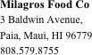 Milagros Food Co
3 Baldwin Avenue, 
Paia, Maui, HI 96779
808.579.8755







