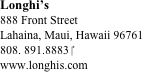 Longhi’s
888 Front Street
Lahaina, Maui, Hawaii 96761
808. 891.8883 ‎
www.longhis.com








