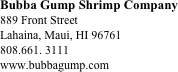 Bubba Gump Shrimp Company
889 Front Street
Lahaina, Maui, HI 96761
808.661. 3111
www.bubbagump.com







